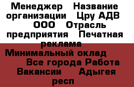 Менеджер › Название организации ­ Цру АДВ777, ООО › Отрасль предприятия ­ Печатная реклама › Минимальный оклад ­ 60 000 - Все города Работа » Вакансии   . Адыгея респ.